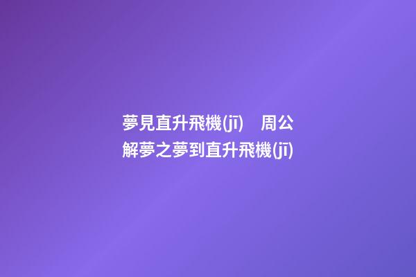 夢見直升飛機(jī)　周公解夢之夢到直升飛機(jī)